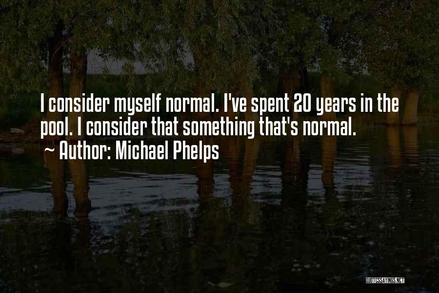 Michael Phelps Quotes: I Consider Myself Normal. I've Spent 20 Years In The Pool. I Consider That Something That's Normal.