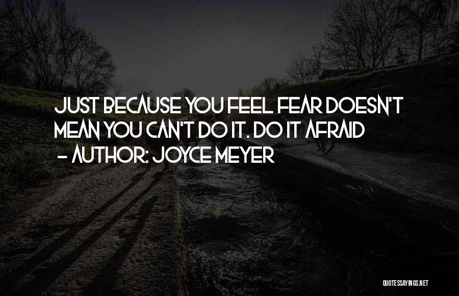 Joyce Meyer Quotes: Just Because You Feel Fear Doesn't Mean You Can't Do It. Do It Afraid