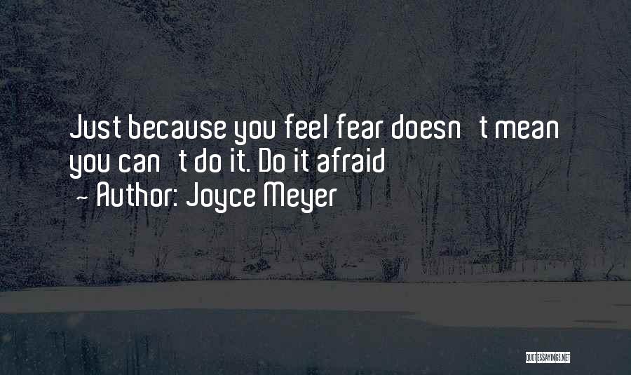 Joyce Meyer Quotes: Just Because You Feel Fear Doesn't Mean You Can't Do It. Do It Afraid