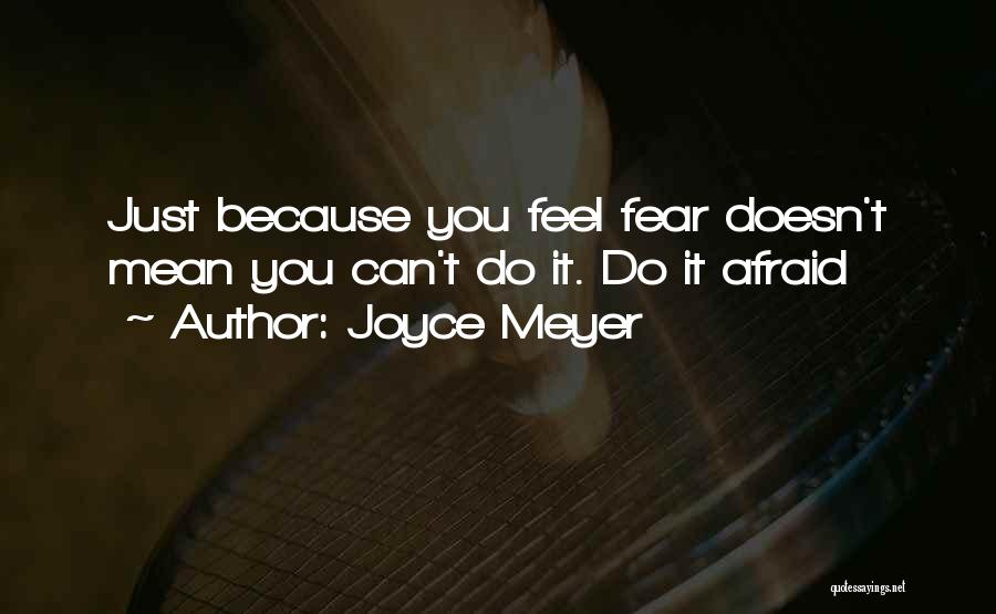 Joyce Meyer Quotes: Just Because You Feel Fear Doesn't Mean You Can't Do It. Do It Afraid