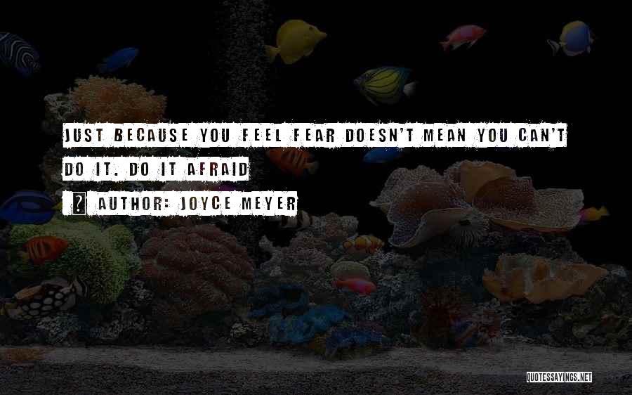 Joyce Meyer Quotes: Just Because You Feel Fear Doesn't Mean You Can't Do It. Do It Afraid