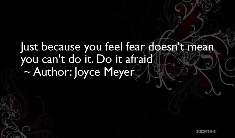 Joyce Meyer Quotes: Just Because You Feel Fear Doesn't Mean You Can't Do It. Do It Afraid