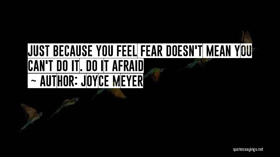 Joyce Meyer Quotes: Just Because You Feel Fear Doesn't Mean You Can't Do It. Do It Afraid