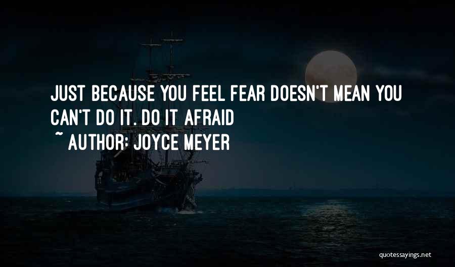 Joyce Meyer Quotes: Just Because You Feel Fear Doesn't Mean You Can't Do It. Do It Afraid