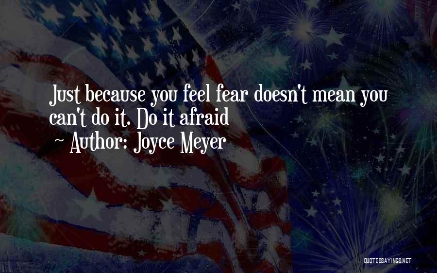 Joyce Meyer Quotes: Just Because You Feel Fear Doesn't Mean You Can't Do It. Do It Afraid