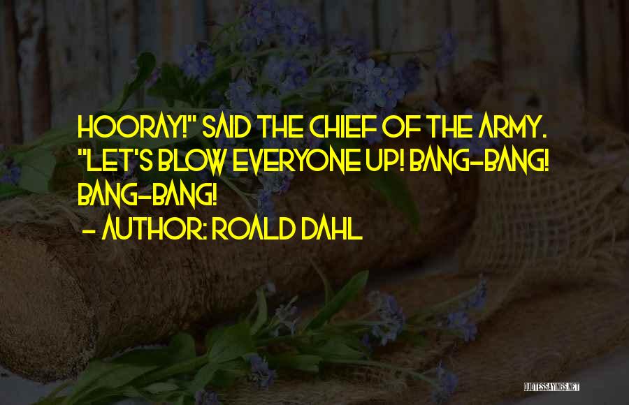 Roald Dahl Quotes: Hooray! Said The Chief Of The Army. Let's Blow Everyone Up! Bang-bang! Bang-bang!