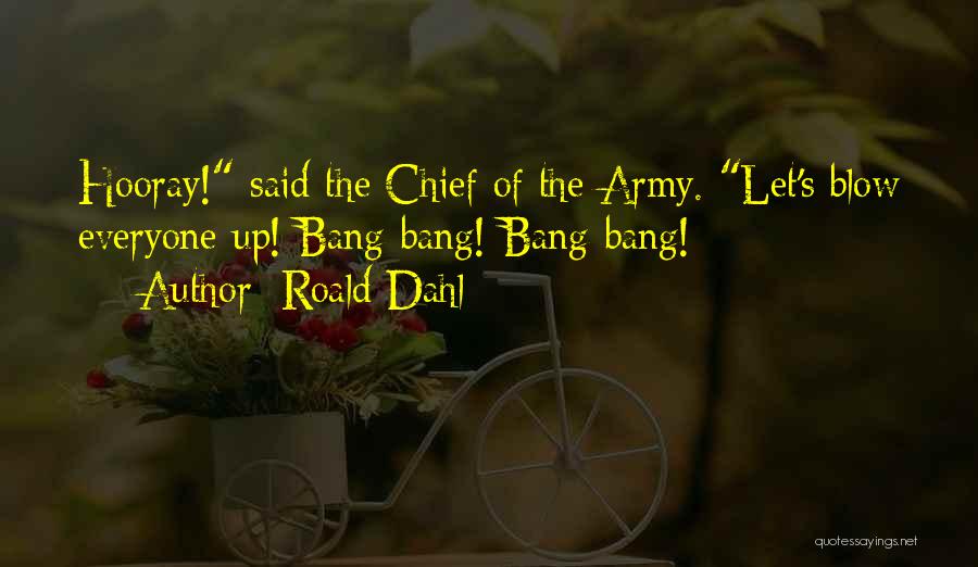 Roald Dahl Quotes: Hooray! Said The Chief Of The Army. Let's Blow Everyone Up! Bang-bang! Bang-bang!