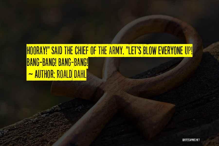 Roald Dahl Quotes: Hooray! Said The Chief Of The Army. Let's Blow Everyone Up! Bang-bang! Bang-bang!