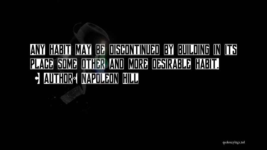 Napoleon Hill Quotes: Any Habit May Be Discontinued By Building In Its Place Some Other And More Desirable Habit.