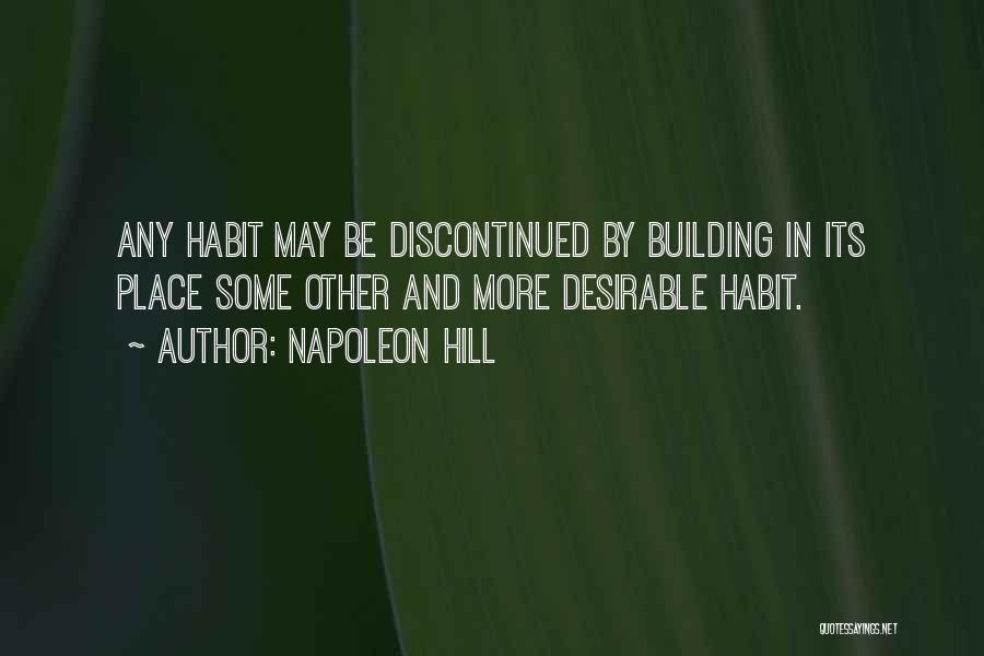 Napoleon Hill Quotes: Any Habit May Be Discontinued By Building In Its Place Some Other And More Desirable Habit.