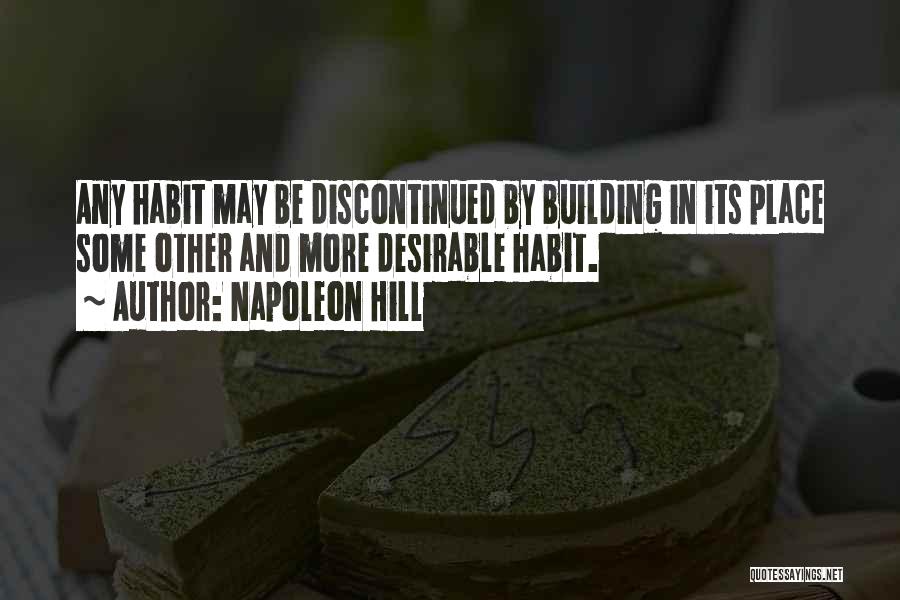 Napoleon Hill Quotes: Any Habit May Be Discontinued By Building In Its Place Some Other And More Desirable Habit.