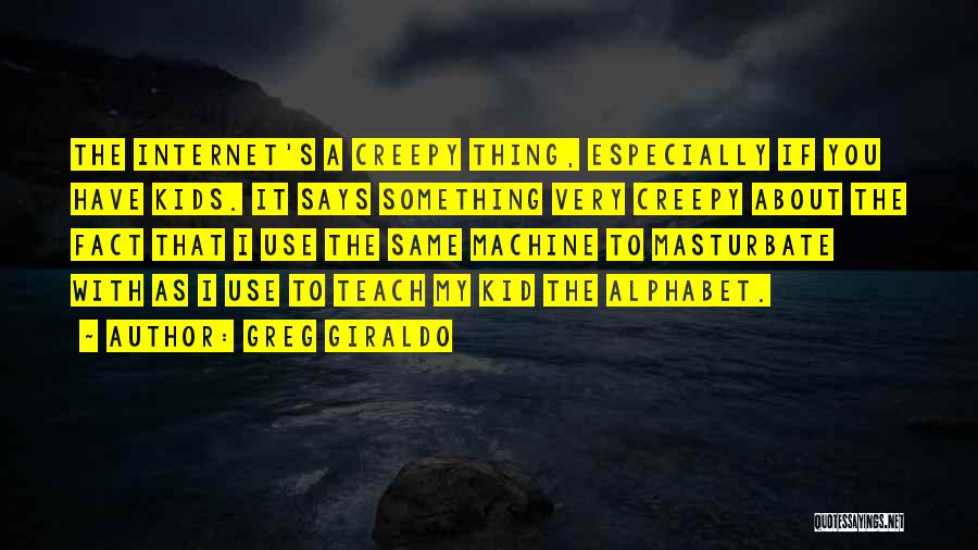 Greg Giraldo Quotes: The Internet's A Creepy Thing, Especially If You Have Kids. It Says Something Very Creepy About The Fact That I