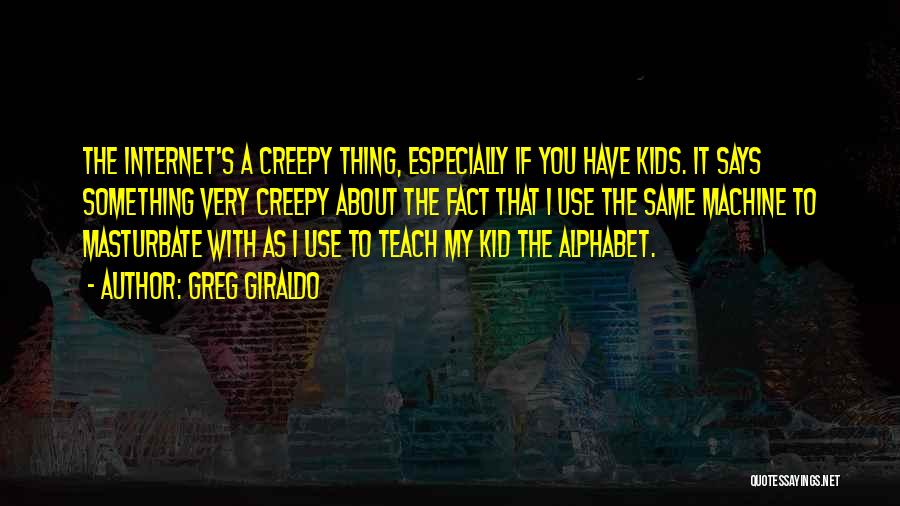 Greg Giraldo Quotes: The Internet's A Creepy Thing, Especially If You Have Kids. It Says Something Very Creepy About The Fact That I