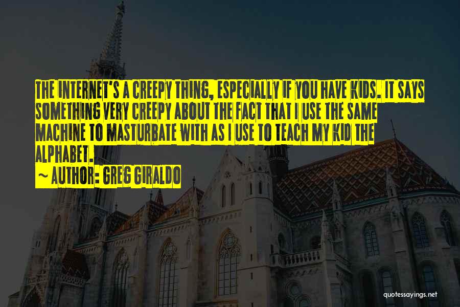 Greg Giraldo Quotes: The Internet's A Creepy Thing, Especially If You Have Kids. It Says Something Very Creepy About The Fact That I