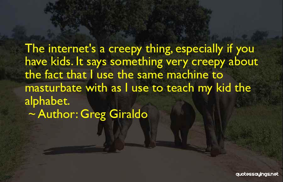 Greg Giraldo Quotes: The Internet's A Creepy Thing, Especially If You Have Kids. It Says Something Very Creepy About The Fact That I