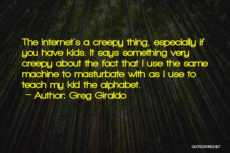 Greg Giraldo Quotes: The Internet's A Creepy Thing, Especially If You Have Kids. It Says Something Very Creepy About The Fact That I