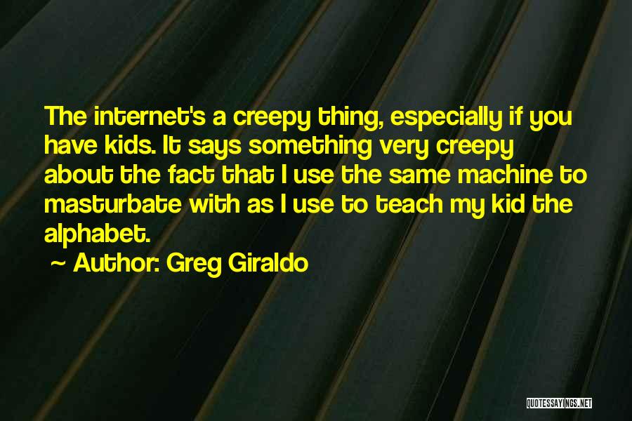 Greg Giraldo Quotes: The Internet's A Creepy Thing, Especially If You Have Kids. It Says Something Very Creepy About The Fact That I