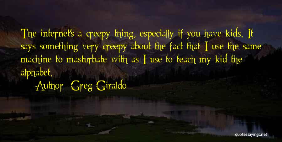 Greg Giraldo Quotes: The Internet's A Creepy Thing, Especially If You Have Kids. It Says Something Very Creepy About The Fact That I