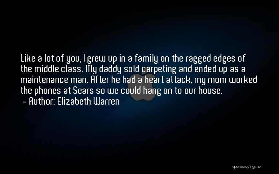 Elizabeth Warren Quotes: Like A Lot Of You, I Grew Up In A Family On The Ragged Edges Of The Middle Class. My