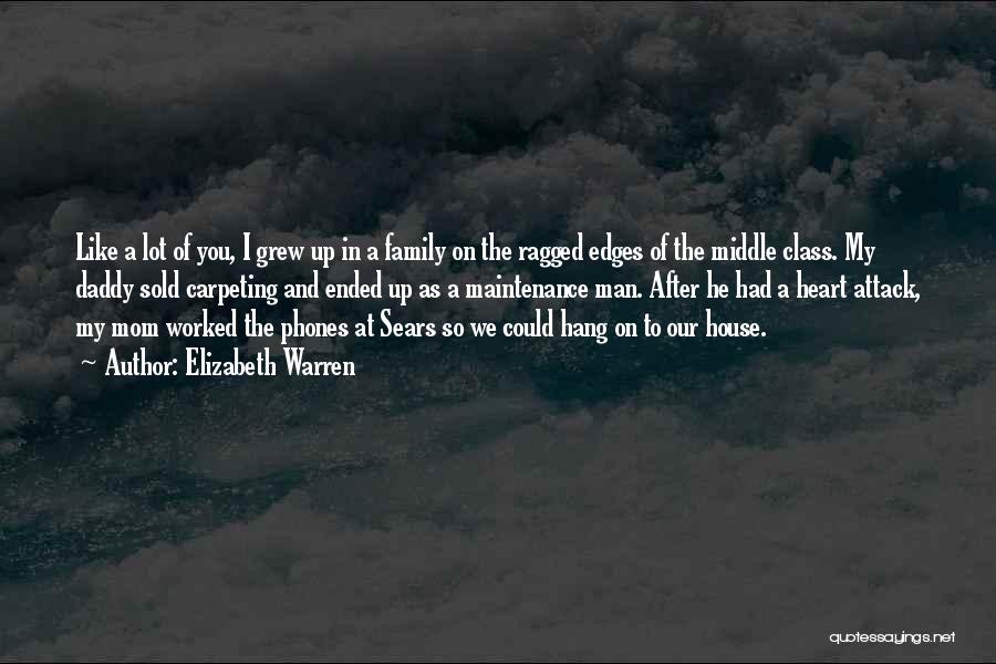 Elizabeth Warren Quotes: Like A Lot Of You, I Grew Up In A Family On The Ragged Edges Of The Middle Class. My