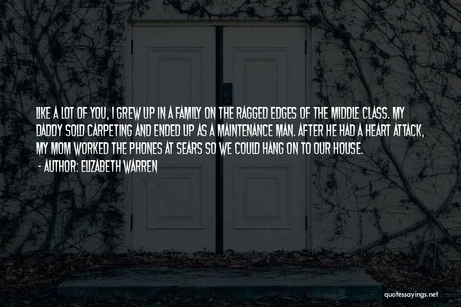 Elizabeth Warren Quotes: Like A Lot Of You, I Grew Up In A Family On The Ragged Edges Of The Middle Class. My