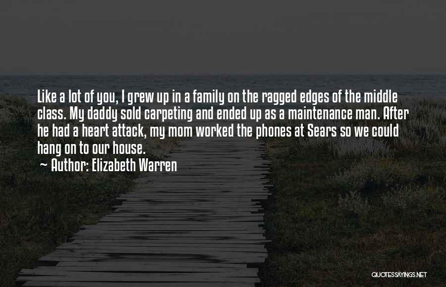 Elizabeth Warren Quotes: Like A Lot Of You, I Grew Up In A Family On The Ragged Edges Of The Middle Class. My