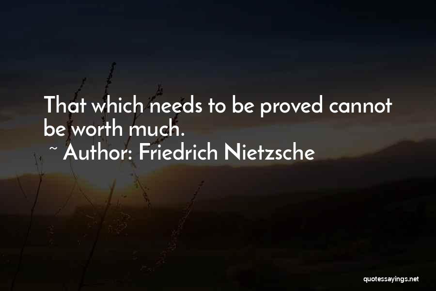 Friedrich Nietzsche Quotes: That Which Needs To Be Proved Cannot Be Worth Much.