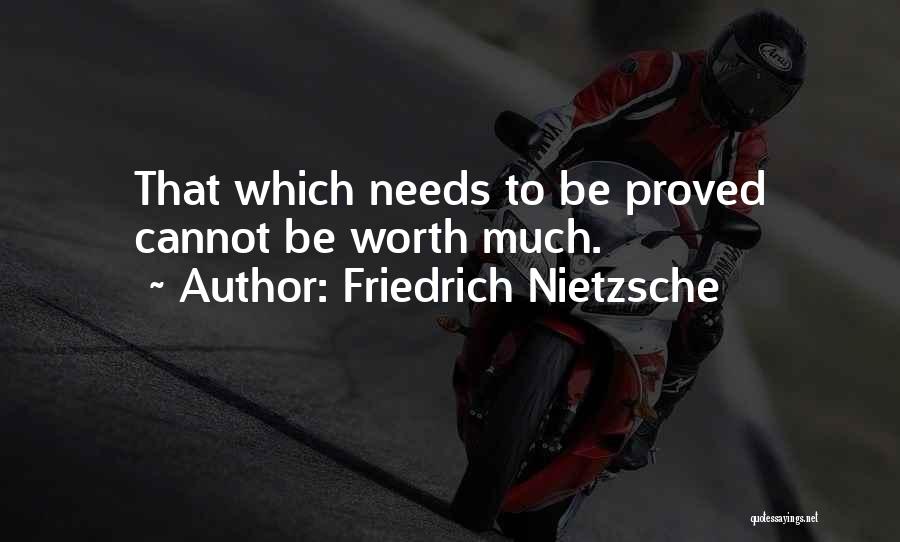 Friedrich Nietzsche Quotes: That Which Needs To Be Proved Cannot Be Worth Much.