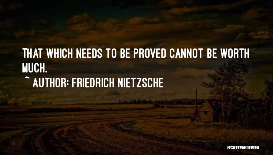 Friedrich Nietzsche Quotes: That Which Needs To Be Proved Cannot Be Worth Much.