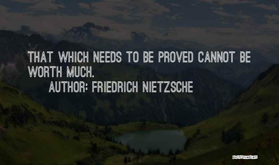 Friedrich Nietzsche Quotes: That Which Needs To Be Proved Cannot Be Worth Much.