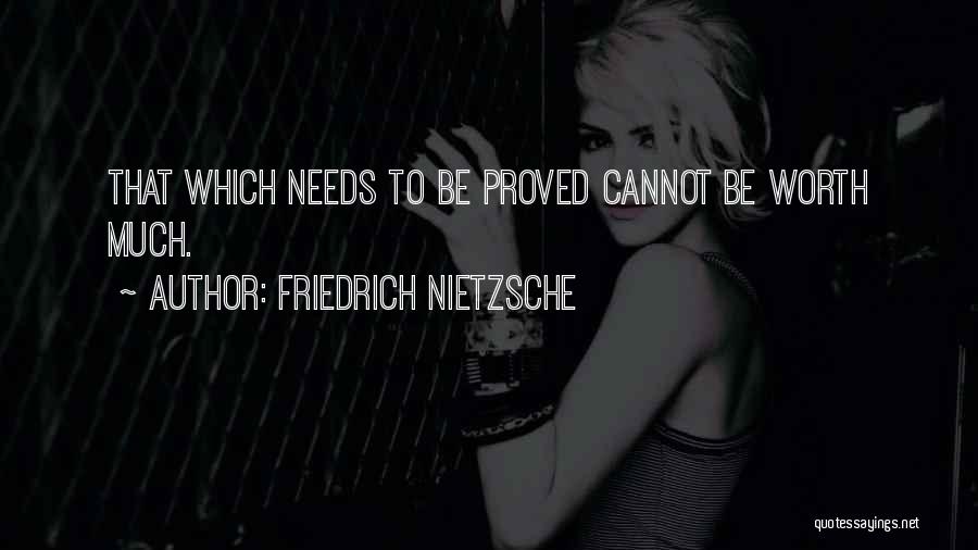 Friedrich Nietzsche Quotes: That Which Needs To Be Proved Cannot Be Worth Much.