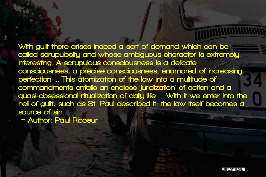 Paul Ricoeur Quotes: With Guilt There Arises Indeed A Sort Of Demand Which Can Be Called Scrupulosity And Whose Ambiguous Character Is Extremely