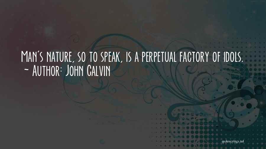 John Calvin Quotes: Man's Nature, So To Speak, Is A Perpetual Factory Of Idols.
