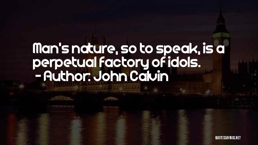 John Calvin Quotes: Man's Nature, So To Speak, Is A Perpetual Factory Of Idols.