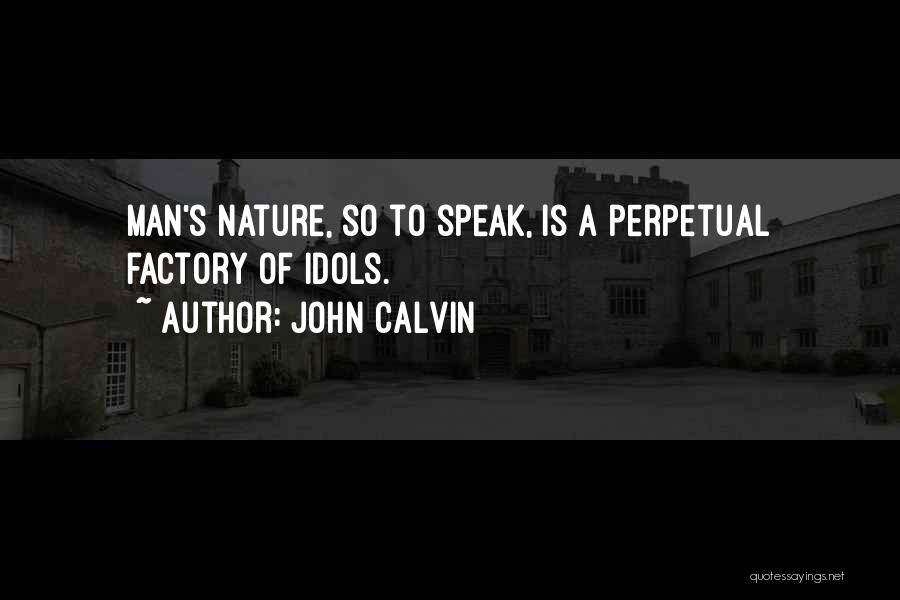 John Calvin Quotes: Man's Nature, So To Speak, Is A Perpetual Factory Of Idols.