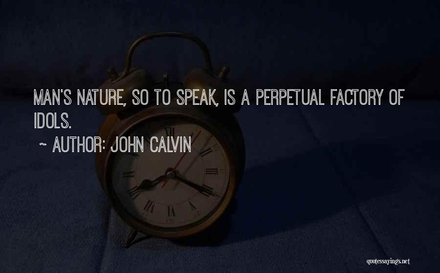 John Calvin Quotes: Man's Nature, So To Speak, Is A Perpetual Factory Of Idols.