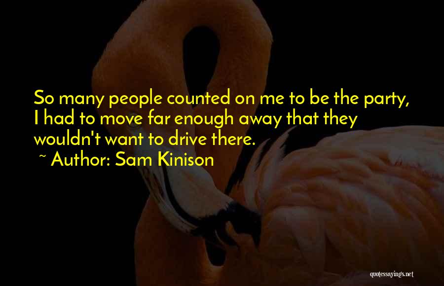 Sam Kinison Quotes: So Many People Counted On Me To Be The Party, I Had To Move Far Enough Away That They Wouldn't