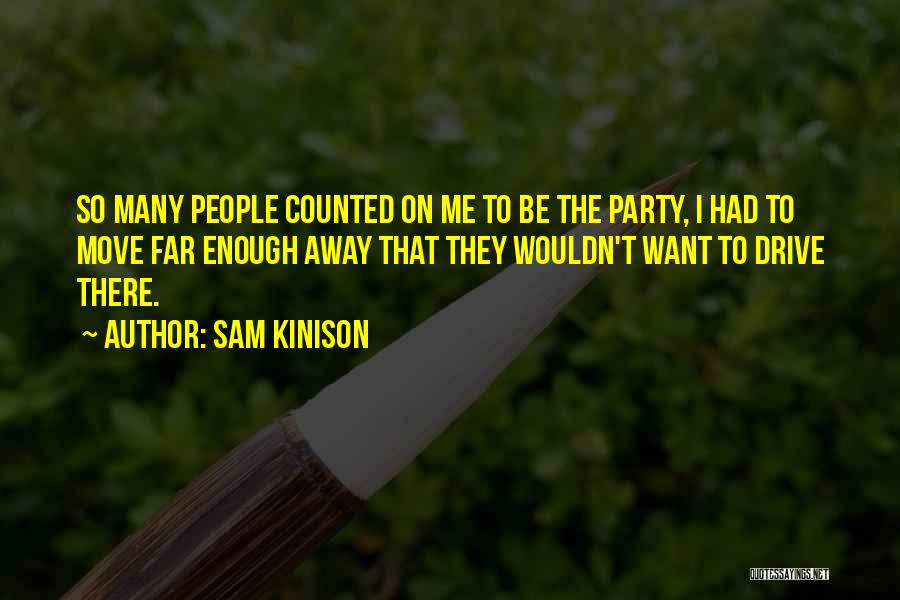 Sam Kinison Quotes: So Many People Counted On Me To Be The Party, I Had To Move Far Enough Away That They Wouldn't