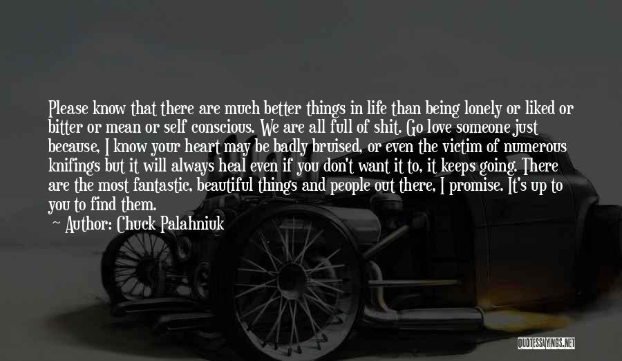 Chuck Palahniuk Quotes: Please Know That There Are Much Better Things In Life Than Being Lonely Or Liked Or Bitter Or Mean Or