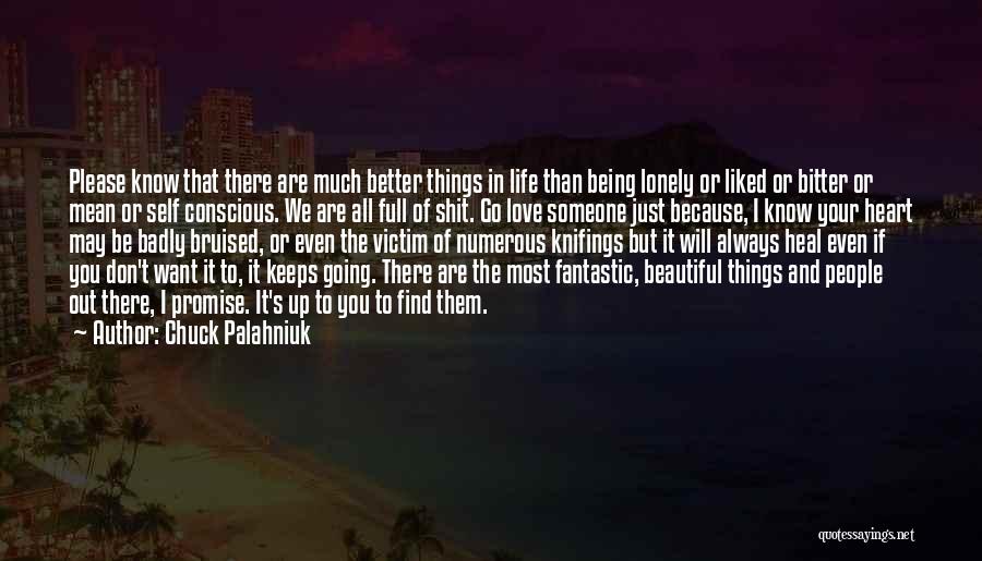 Chuck Palahniuk Quotes: Please Know That There Are Much Better Things In Life Than Being Lonely Or Liked Or Bitter Or Mean Or