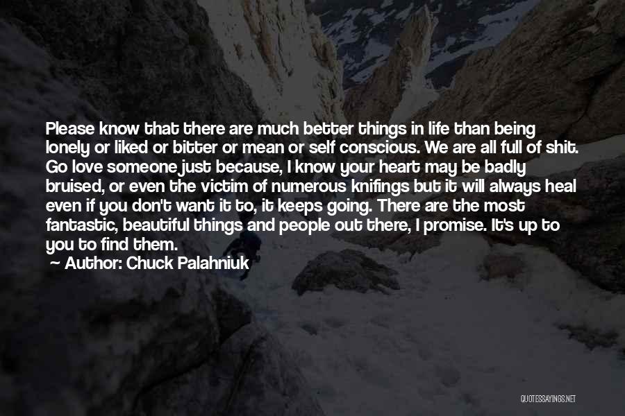 Chuck Palahniuk Quotes: Please Know That There Are Much Better Things In Life Than Being Lonely Or Liked Or Bitter Or Mean Or