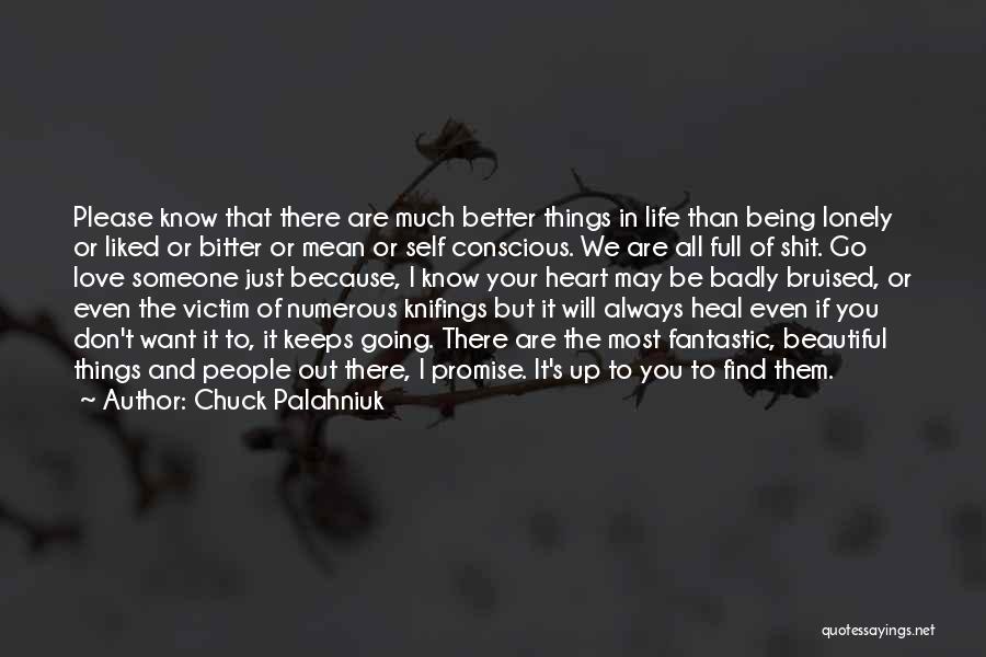 Chuck Palahniuk Quotes: Please Know That There Are Much Better Things In Life Than Being Lonely Or Liked Or Bitter Or Mean Or