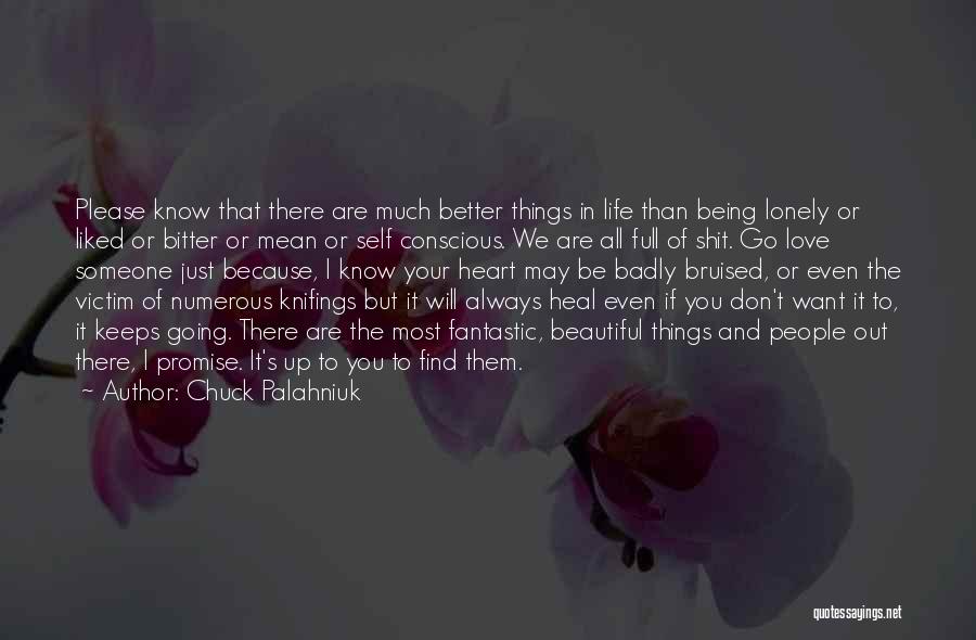 Chuck Palahniuk Quotes: Please Know That There Are Much Better Things In Life Than Being Lonely Or Liked Or Bitter Or Mean Or