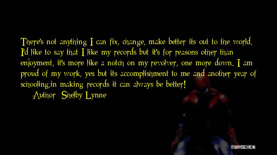 Shelby Lynne Quotes: There's Not Anything I Can Fix, Change, Make Better Its Out To The World. I'd Like To Say That I