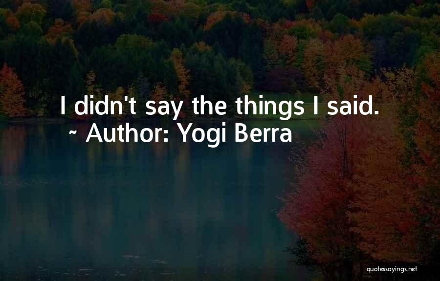 Yogi Berra Quotes: I Didn't Say The Things I Said.