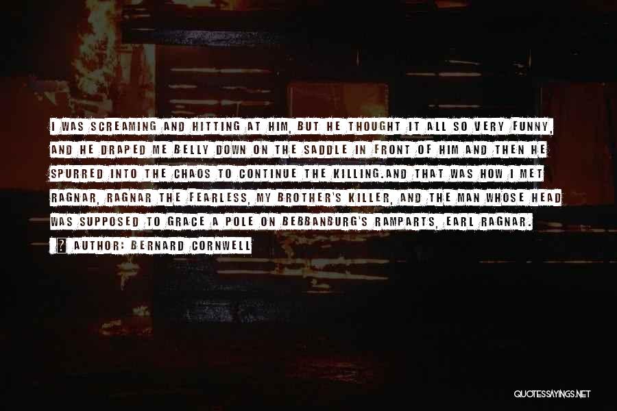 Bernard Cornwell Quotes: I Was Screaming And Hitting At Him, But He Thought It All So Very Funny, And He Draped Me Belly