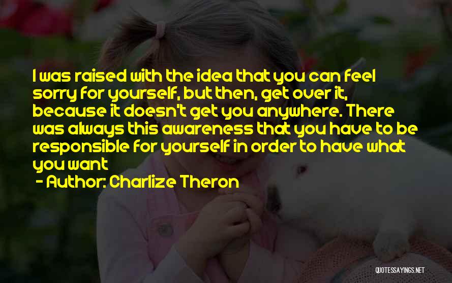 Charlize Theron Quotes: I Was Raised With The Idea That You Can Feel Sorry For Yourself, But Then, Get Over It, Because It