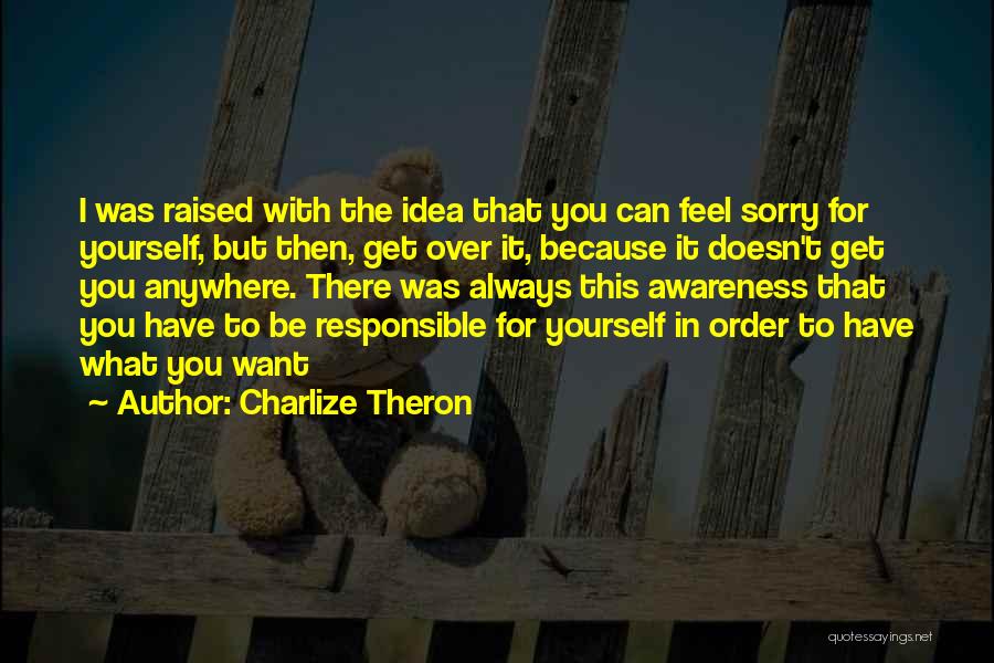 Charlize Theron Quotes: I Was Raised With The Idea That You Can Feel Sorry For Yourself, But Then, Get Over It, Because It