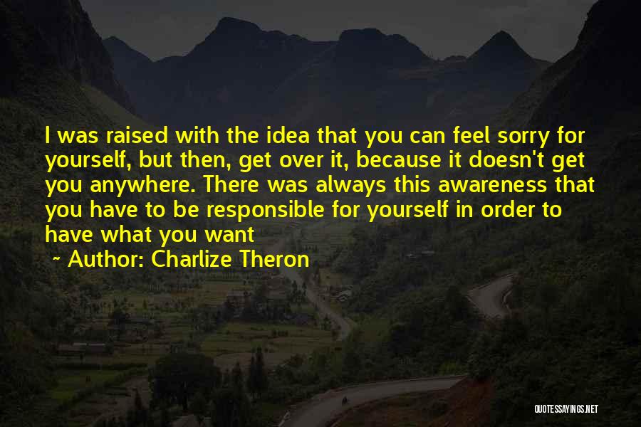 Charlize Theron Quotes: I Was Raised With The Idea That You Can Feel Sorry For Yourself, But Then, Get Over It, Because It