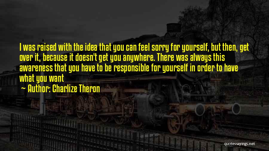 Charlize Theron Quotes: I Was Raised With The Idea That You Can Feel Sorry For Yourself, But Then, Get Over It, Because It